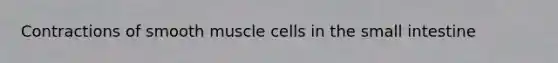 Contractions of smooth muscle cells in the small intestine