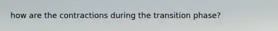 how are the contractions during the transition phase?