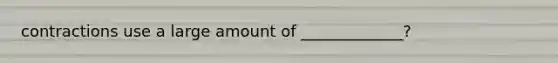contractions use a large amount of _____________?