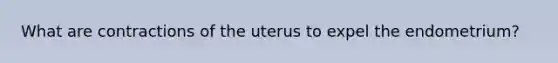 What are contractions of the uterus to expel the endometrium?