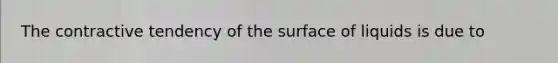 The contractive tendency of the surface of liquids is due to