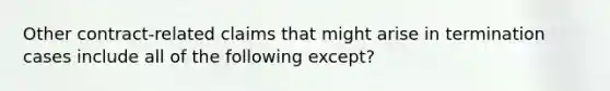 Other contract-related claims that might arise in termination cases include all of the following except?