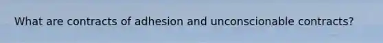 What are contracts of adhesion and unconscionable contracts?