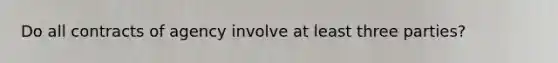Do all contracts of agency involve at least three parties?