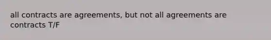 all contracts are agreements, but not all agreements are contracts T/F