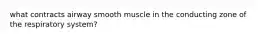 what contracts airway smooth muscle in the conducting zone of the respiratory system?