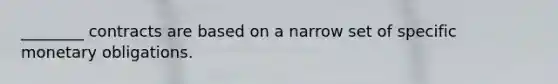 ________ contracts are based on a narrow set of specific monetary obligations.