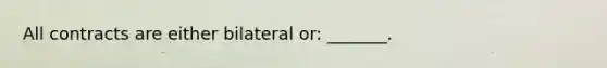 All contracts are either bilateral or: _______.