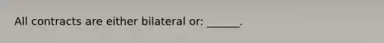 All contracts are either bilateral or: ______.