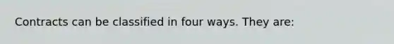 Contracts can be classified in four ways. They are: