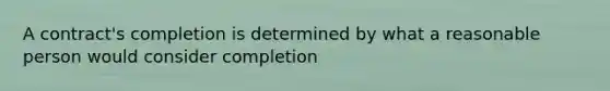 A contract's completion is determined by what a reasonable person would consider completion