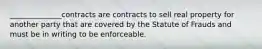 ______________contracts are contracts to sell real property for another party that are covered by the Statute of Frauds and must be in writing to be enforceable.