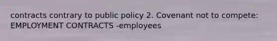 contracts contrary to public policy 2. Covenant not to compete: EMPLOYMENT CONTRACTS -employees