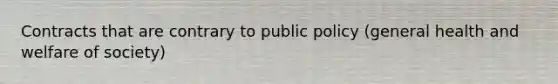 Contracts that are contrary to public policy (general health and welfare of society)