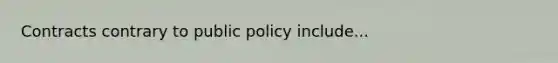 Contracts contrary to public policy include...