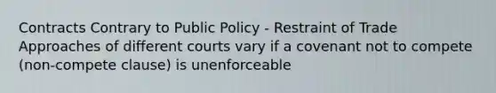 Contracts Contrary to Public Policy - Restraint of Trade Approaches of different courts vary if a covenant not to compete (non-compete clause) is unenforceable