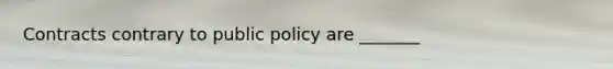 Contracts contrary to public policy are _______