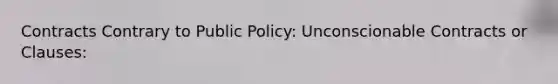 Contracts Contrary to Public Policy: Unconscionable Contracts or Clauses: