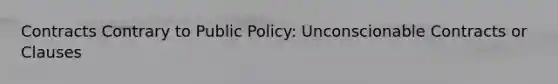 Contracts Contrary to Public Policy: Unconscionable Contracts or Clauses