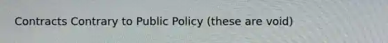 Contracts Contrary to Public Policy (these are void)