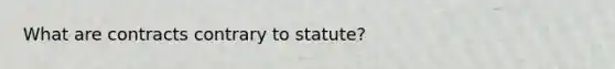 What are contracts contrary to statute?