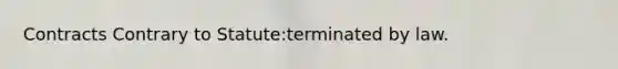 Contracts Contrary to Statute:terminated by law.