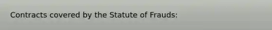 Contracts covered by the Statute of Frauds: