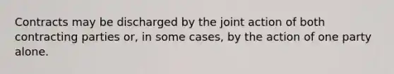 Contracts may be discharged by the joint action of both contracting parties or, in some cases, by the action of one party alone.​