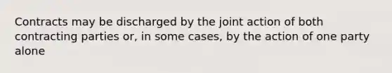 Contracts may be discharged by the joint action of both contracting parties or, in some cases, by the action of one party alone