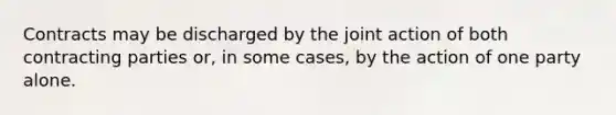 Contracts may be discharged by the joint action of both contracting parties or, in some cases, by the action of one party alone.