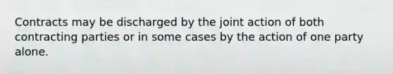 Contracts may be discharged by the joint action of both contracting parties or in some cases by the action of one party alone.