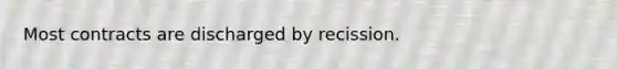 Most contracts are discharged by recission.