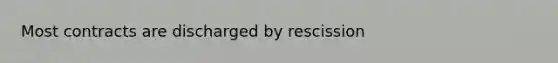 Most contracts are discharged by rescission