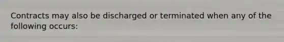 Contracts may also be discharged or terminated when any of the following occurs: