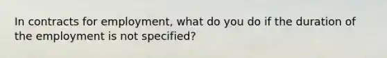 In contracts for employment, what do you do if the duration of the employment is not specified?