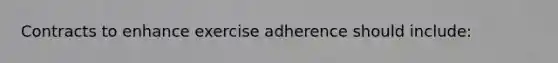 Contracts to enhance exercise adherence should include: