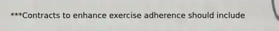 ***Contracts to enhance exercise adherence should include