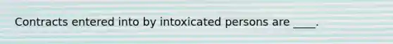 Contracts entered into by intoxicated persons are ____.