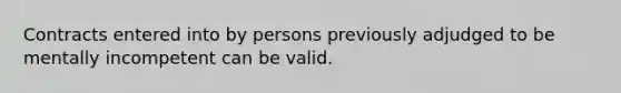 Contracts entered into by persons previously adjudged to be mentally incompetent can be valid.