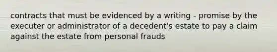 contracts that must be evidenced by a writing - promise by the executer or administrator of a decedent's estate to pay a claim against the estate from personal frauds