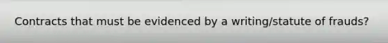 Contracts that must be evidenced by a writing/statute of frauds?