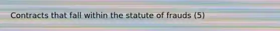 Contracts that fall within the statute of frauds (5)