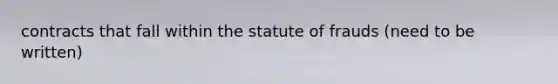 contracts that fall within the statute of frauds (need to be written)