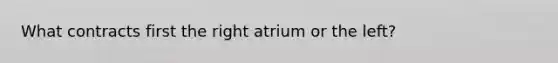 What contracts first the right atrium or the left?