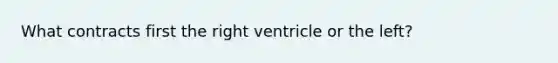 What contracts first the right ventricle or the left?