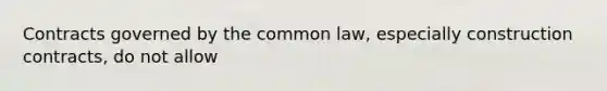 Contracts governed by the common law, especially construction contracts, do not allow