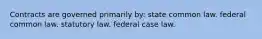 Contracts are governed primarily by: state common law. federal common law. statutory law. federal case law.