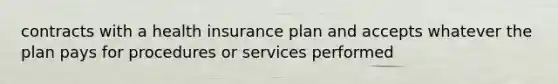 contracts with a health insurance plan and accepts whatever the plan pays for procedures or services performed