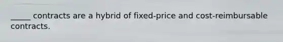 _____ contracts are a hybrid of fixed-price and cost-reimbursable contracts.