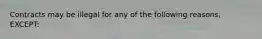 Contracts may be illegal for any of the following reasons, EXCEPT: